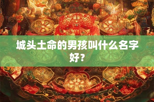 城头土命的男孩叫什么名字好？