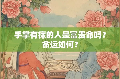 手掌有痣的人是富贵命吗？命运如何？