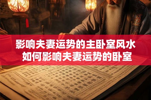 影响夫妻运势的主卧室风水 如何影响夫妻运势的卧室风水