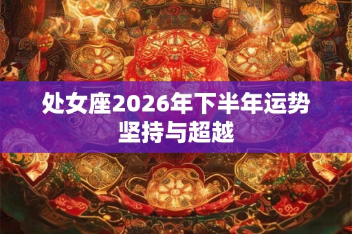 处女座2026年下半年运势坚持与超越