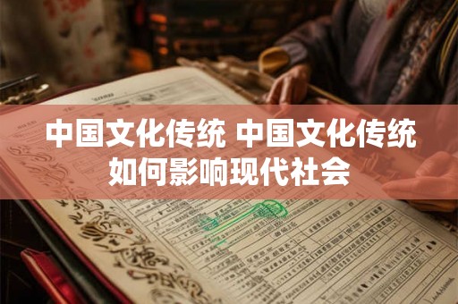 中国文化传统 中国文化传统如何影响现代社会 中国文化传统 中国文化传统如何影响现代社会