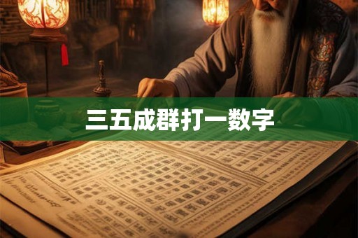 三五成群打一数字 三五成群打一数字
