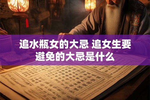 追水瓶女的大忌 追女生要避免的大忌是什么
