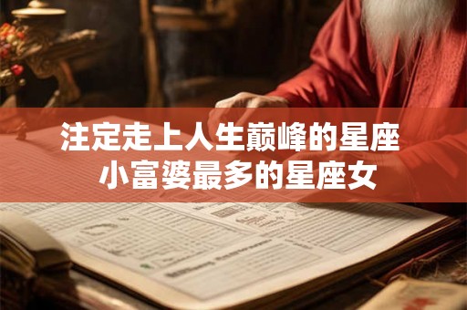 注定走上人生巅峰的星座  小富婆最多的星座女