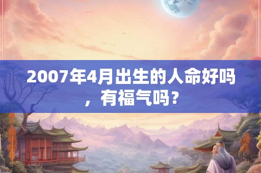 2007年4月出生的人命好吗，有福气吗？