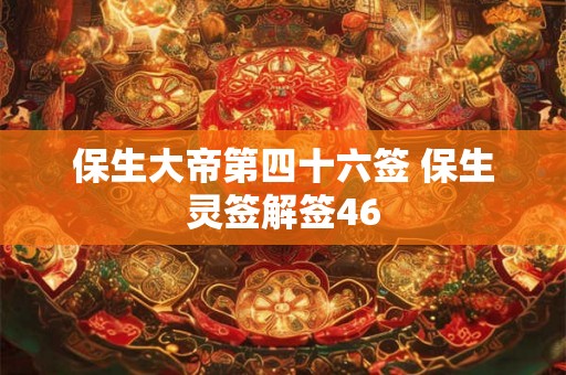 保生大帝第四十六签 保生灵签解签46 保生大帝第四十六签 保生灵签解签46
