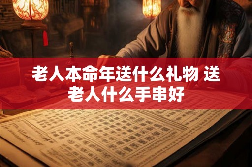 老人本命年送什么礼物 送老人什么手串好