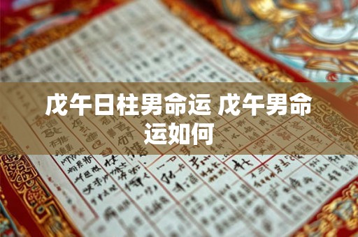 戊午日柱男命运 戊午男命运如何