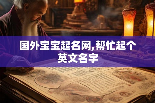 国外宝宝起名网,帮忙起个英文名字 国外宝宝起名网,帮忙起个英文名字