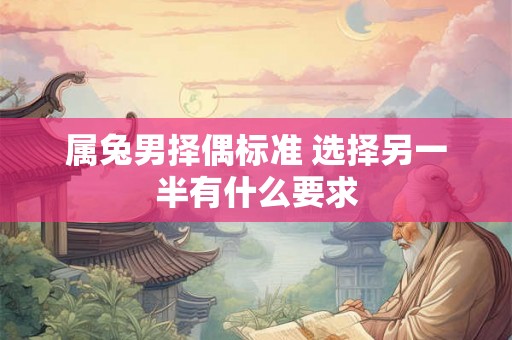 属兔男择偶标准 选择另一半有什么要求