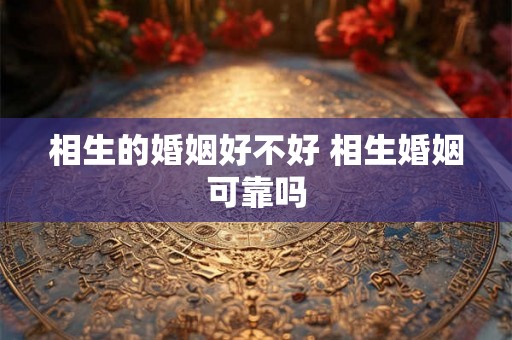相生的婚姻好不好 相生婚姻可靠吗