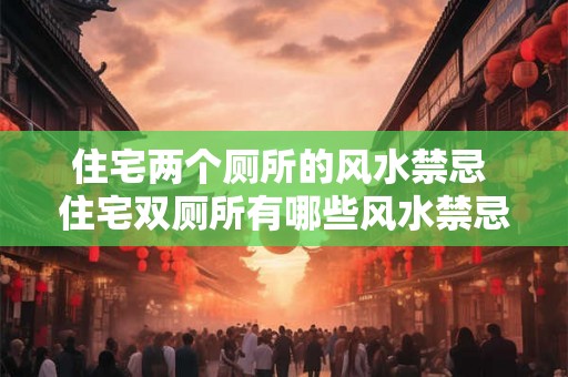 住宅两个厕所的风水禁忌 住宅双厕所有哪些风水禁忌