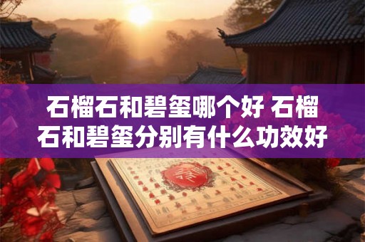 石榴石和碧玺哪个好 石榴石和碧玺分别有什么功效好处