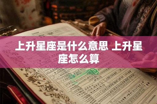上升星座是什么意思 上升星座怎么算