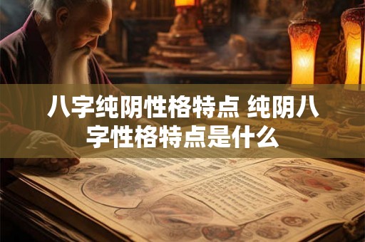 八字纯阴性格特点 纯阴八字性格特点是什么