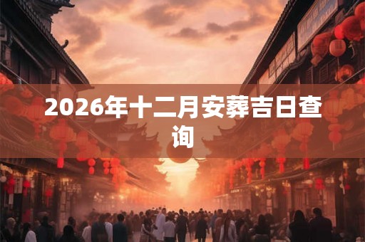 2026年十二月安葬吉日查询