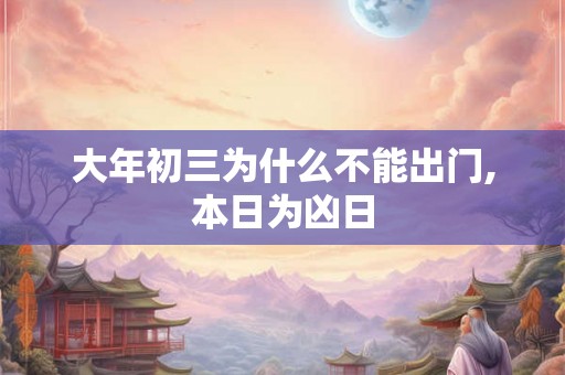 大年初三为什么不能出门,本日为凶日