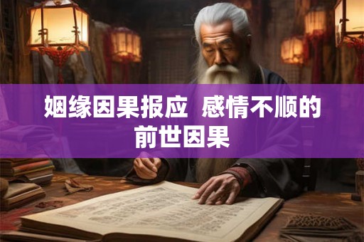 姻缘因果报应 感情不顺的前世因果 姻缘因果报应 感情不顺的前世因果