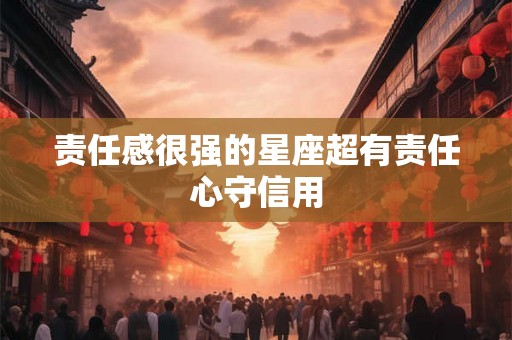 责任感很强的星座超有责任心守信用