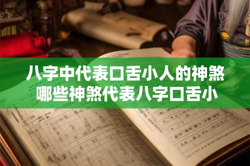八字中代表口舌小人的神煞 哪些神煞代表八字口舌小人