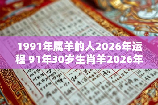 1991年属羊的人2026年运程 91年30岁生肖羊2026年运势