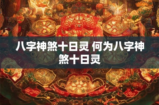 八字神煞十日灵 何为八字神煞十日灵