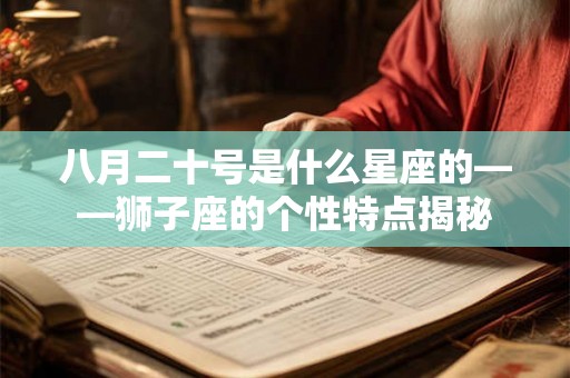 八月二十号是什么星座的——狮子座的个性特点揭秘 八月二十号是什么星座的——狮子座的个性特点揭秘