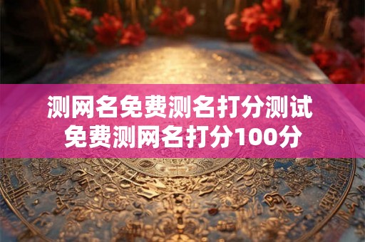 测网名免费测名打分测试 免费测网名打分100分