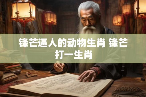 锋芒逼人的动物生肖 锋芒打一生肖
