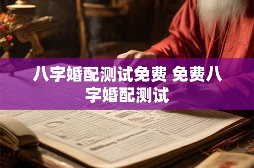 八字婚配测试免费 免费八字婚配测试 八字婚配测试免费 免费八字婚配测试
