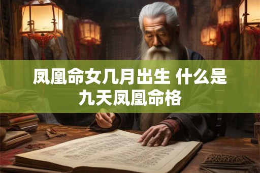 凤凰命女几月出生 什么是九天凤凰命格