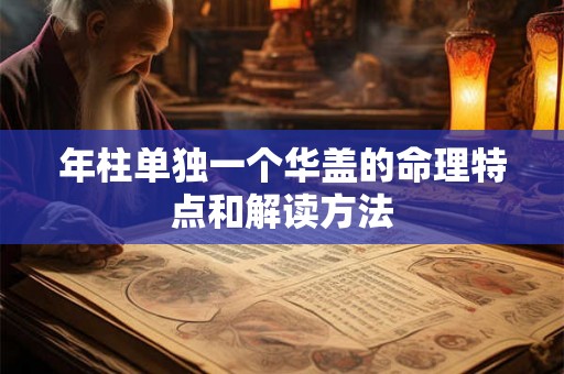 年柱单独一个华盖的命理特点和解读方法 年柱单独一个华盖的命理特点和解读方法