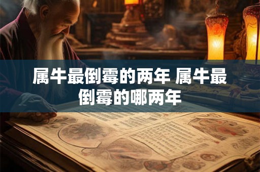 属牛最倒霉的两年 属牛最倒霉的哪两年