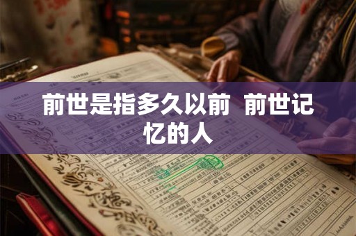 前世是指多久以前  前世记忆的人