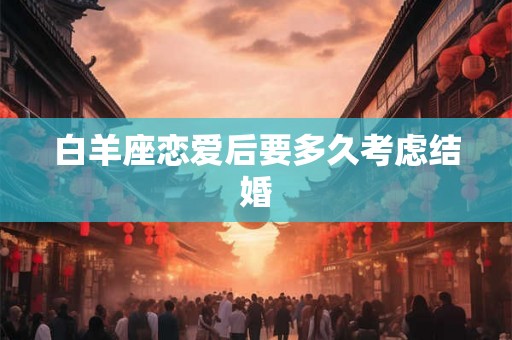 白羊座恋爱后要多久考虑结婚