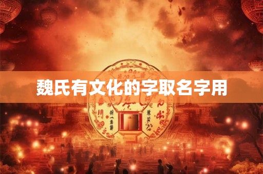 魏氏有文化的字取名字用