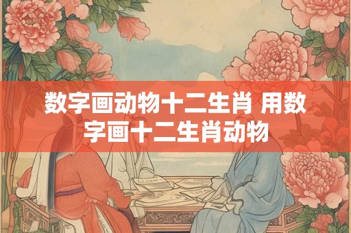数字画动物十二生肖 用数字画十二生肖动物