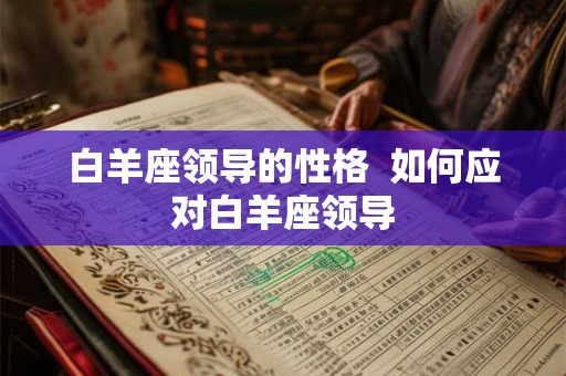 白羊座领导的性格  如何应对白羊座领导