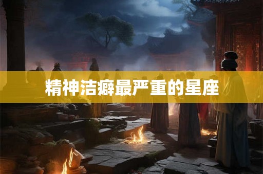 精神洁癖最严重的星座