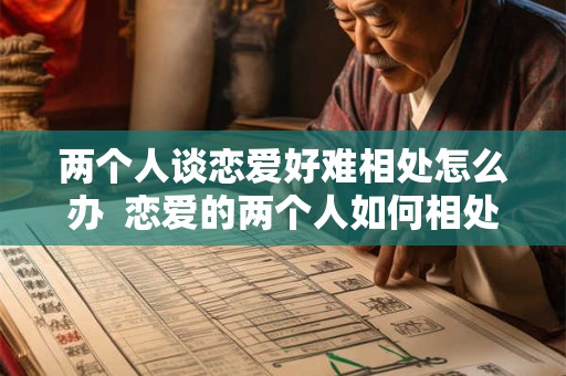 两个人谈恋爱好难相处怎么办  恋爱的两个人如何相处