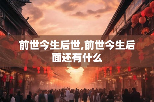 前世今生后世,前世今生后面还有什么
