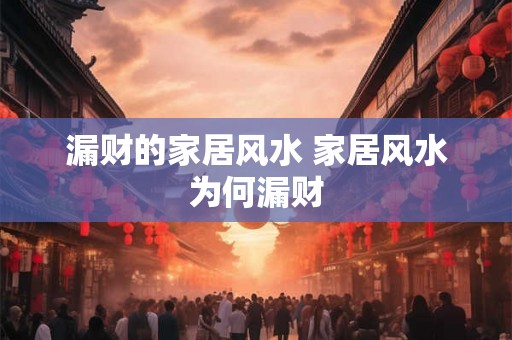 漏财的家居风水 家居风水为何漏财