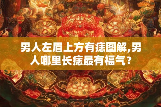 男人左眉上方有痣图解,男人哪里长痣最有福气？