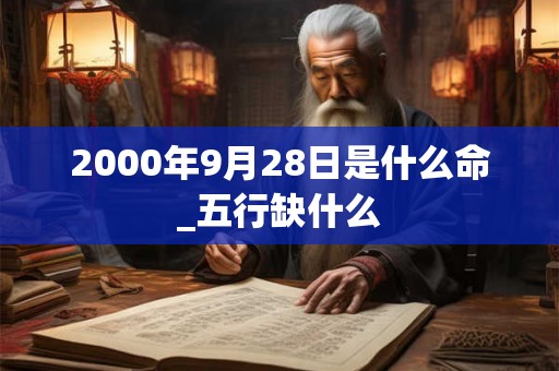 2000年9月28日是什么命_五行缺什么