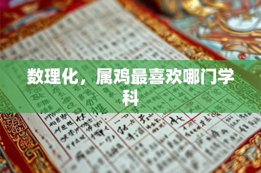 数理化，属鸡最喜欢哪门学科