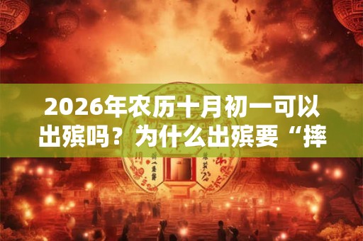 2026年农历十月初一可以出殡吗？为什么出殡要“摔盆”？