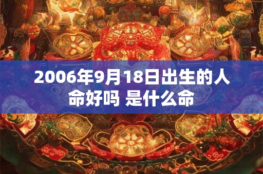 2006年9月18日出生的人命好吗 是什么命