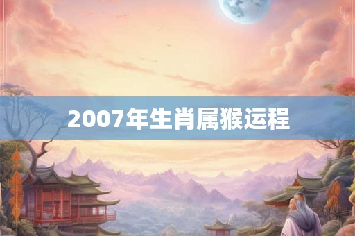 2007年生肖属猴运程