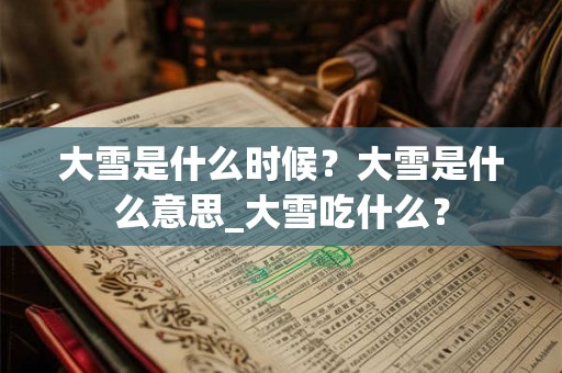 大雪是什么时候？大雪是什么意思_大雪吃什么？