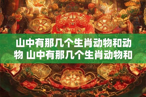 山中有那几个生肖动物和动物 山中有那几个生肖动物和动物图片 山中有那几个生肖动物和动物 山中有那几个生肖动物和动物图片